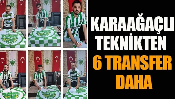 Karaağaçlı Teknikten 6 Transfer Daha!