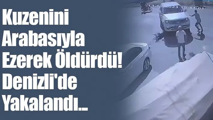 Kuzenini Arabasıyla Ezerek Öldürdü! Denizli'de Yakalandı...