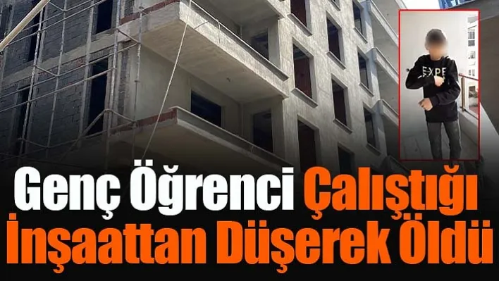 Manisa'da 16 yaşındaki genç öğrenci çalıştığı inşaattan düşerek öldü