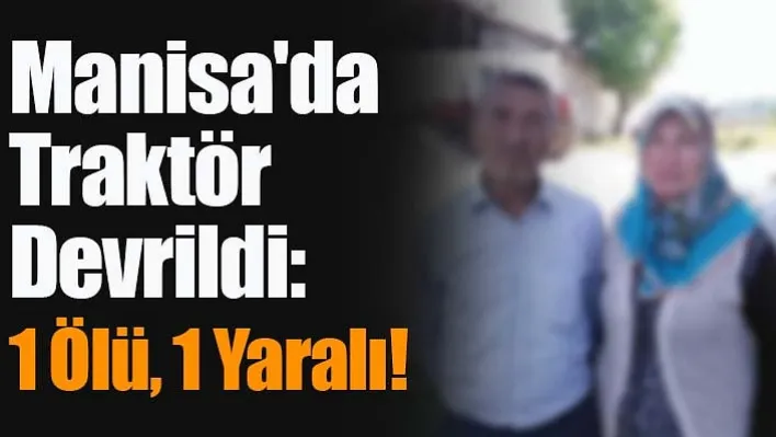 Manisa'da Kahreden Kaza! Traktör Devrildi: 1 Ölü, 1 Yaralı!