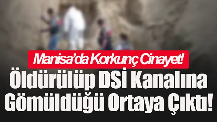 Manisa'da Korkunç Cinayet: Öldürülüp DSİ Kanalına Gömüldüğü Ortaya Çıktı