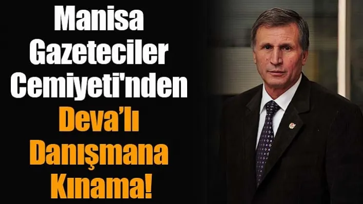 Manisa Gazeteciler Cemiyeti'nden Deva'lı Danışmana Kınama!