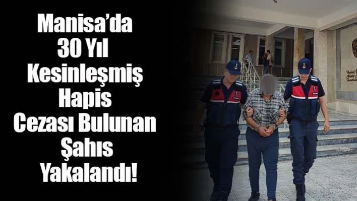 Manisa'da 30 Yıl Kesinleşmiş Hapis Cezası Bulunan Şahıs Yakalandı!