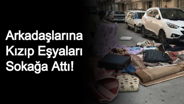 Manisa'da Arkadaşlarına Kızıp Eşyaları Sokağa Attı!