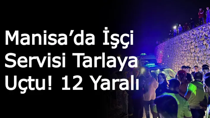 Manisa'da İşçi Servisi Tarlaya Uçtu! 12 Yaralı