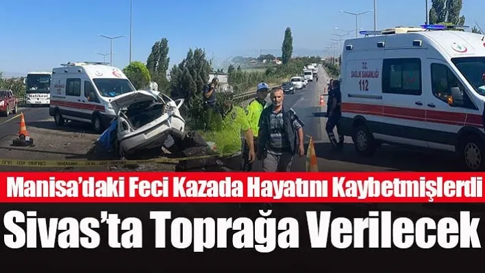 Manisa'daki Feci Kazada Hayatını Kaybetmişlerdi, Sivas'ta Toprağa Verilecek