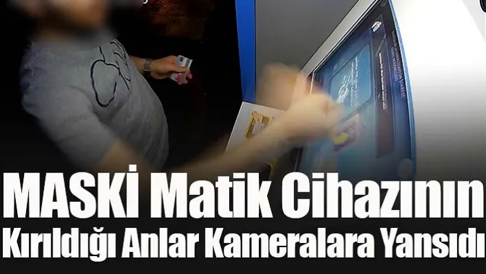 MASKİ Matik Cihazının Kırıldığı Anlar Kameralara Yansıdı