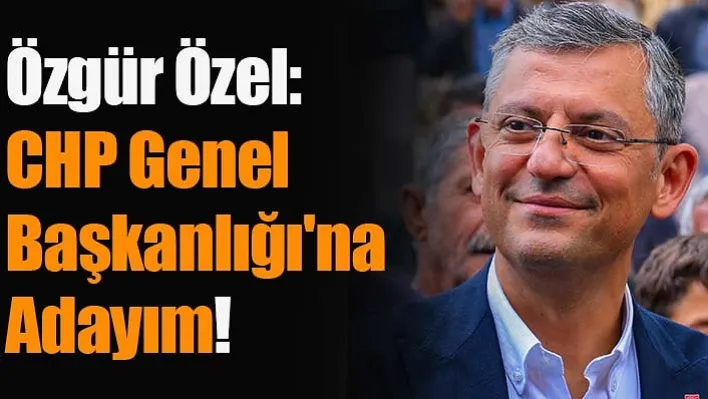 Özgür Özel: CHP Genel Başkanlığı'na Adayım!