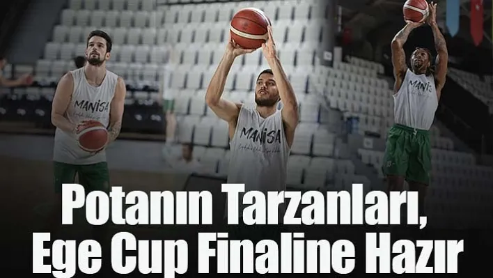 Potanın Tarzanları, Ege Cup Finaline Hazır