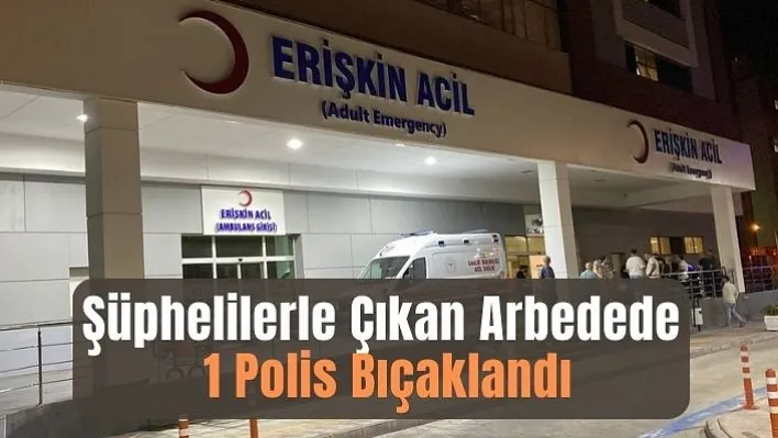 Şüphelilerle Çıkan Arbedede 1 Polis Bıçaklandı