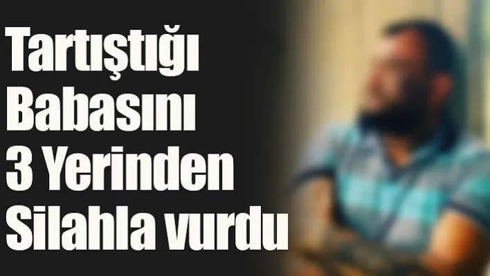 Tartıştığı Babasını 3 Yerinden Silahla Vurdu