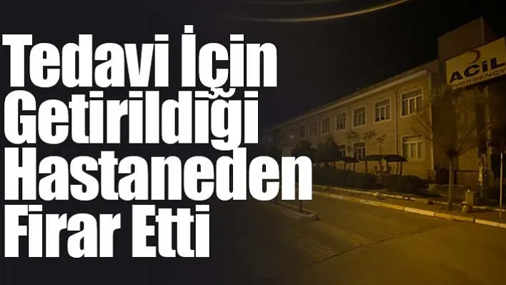 Tedavi için getirildiği hastaneden firar etti