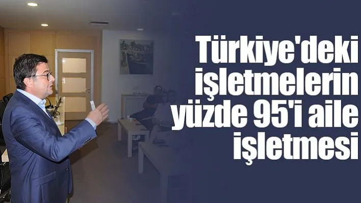 Türkiye'deki işletmelerin yüzde 95'i aile işletmesi