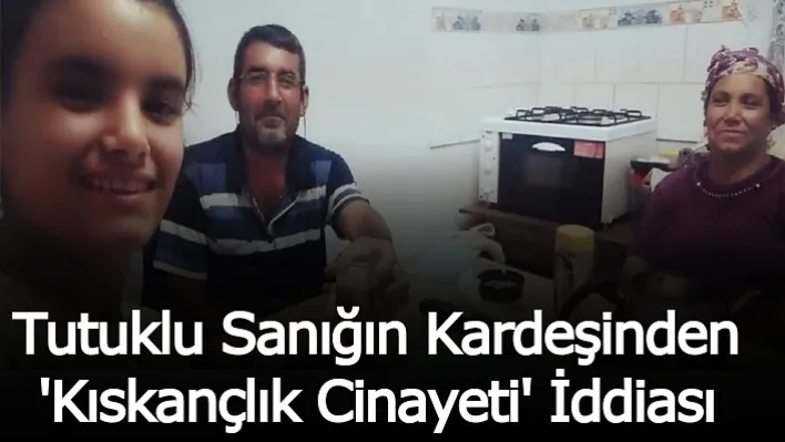 Tutuklu sanığın kardeşinden 'kıskançlık cinayeti' iddiası