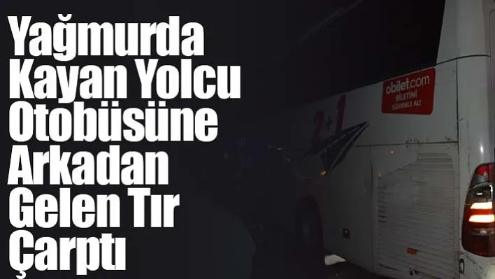 Yağmurda Kayan Yolcu Otobüsüne Arkadan Gelen Tır Çarptı