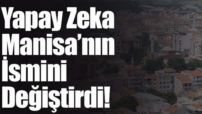 Yapay Zeka Manisa'nın İsmini Değiştirdi!