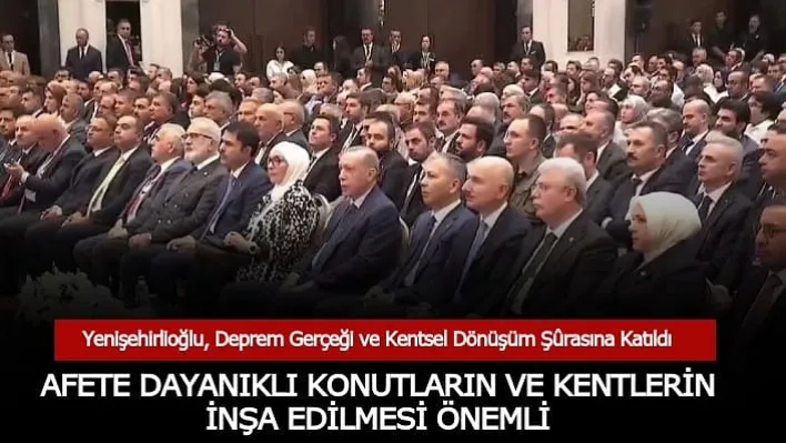 YENİŞEHİRLİOĞLU: AFETE DAYANIKLI KONUTLARIN VE KENTLERİN İNŞA EDİLMESİ ÖNEMLİ