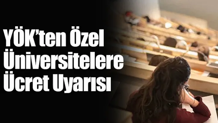 YÖK'ten Özel Üniversitelere Ücret Uyarısı