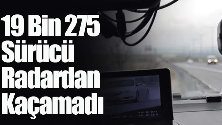 19 Bin 275 Sürücü Radardan Kaçamadı