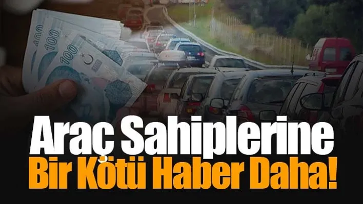 Araç Sahiplerine Bir Kötü Haber Daha!