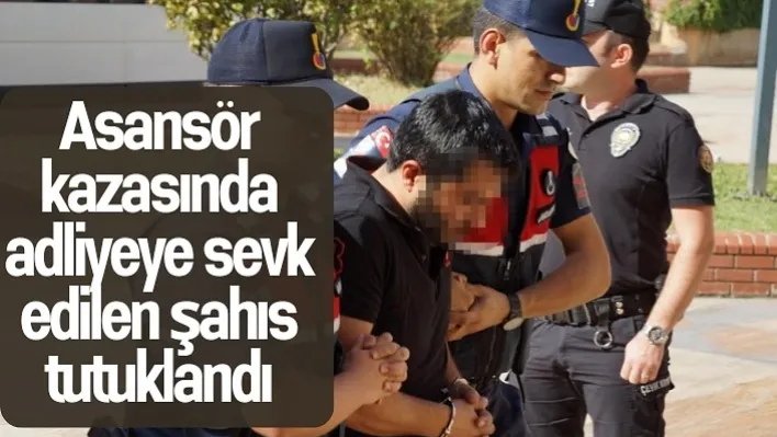 Asansör kazasında adliyeye sevk edilen şahıs tutuklandı