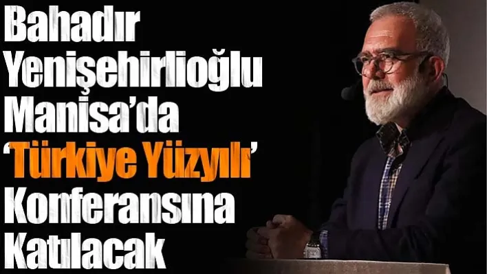 Bahadır Yenişehirlioğlu Manisa'da 'Türkiye Yüzyılı' Konferansına Katılacak