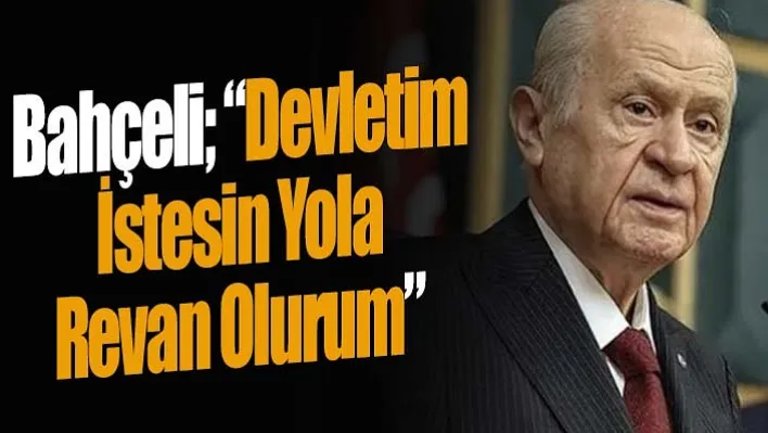 Bahçeli 'Devletim İstesin Yola Revan Olurum'