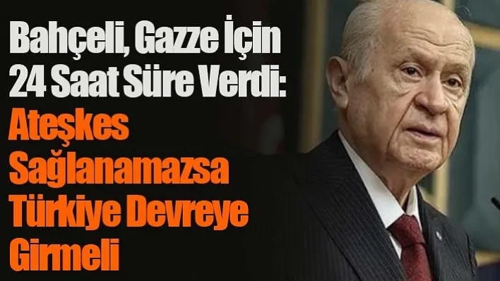 Bahçeli, Gazze İçin 24 Saat Süre Verdi: Ateşkes Sağlanamazsa Türkiye Devreye Girmeli