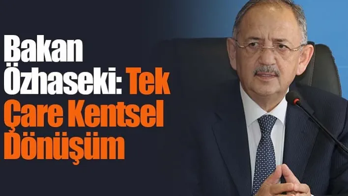 Bakan Özhaseki: Tek çare kentsel dönüşüm