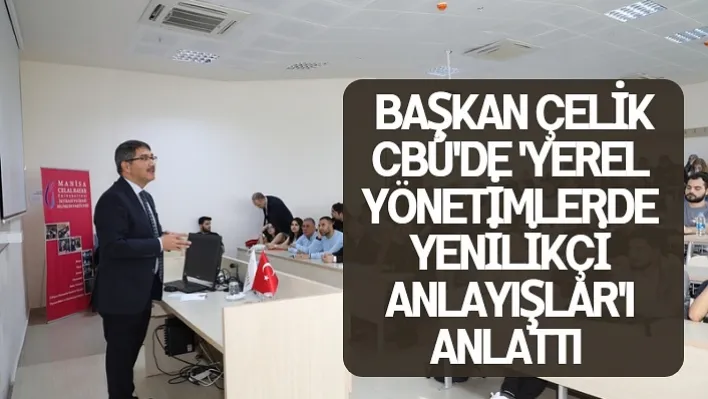 Başkan Çelik CBÜ'de 'Yerel Yönetimlerde Yenilikçi Anlayışlar'ı Anlattı