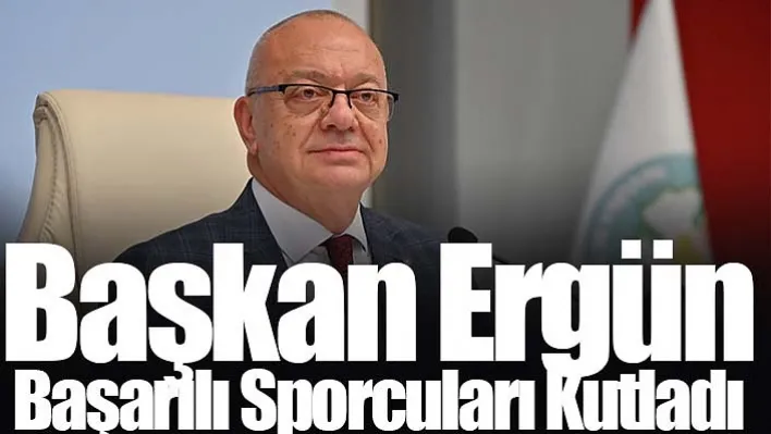 Başkan Ergün Başarılı Sporcuları Kutladı