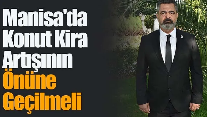 Çam: Manisa'da Konut Kira Artışının Önüne Geçilmeli