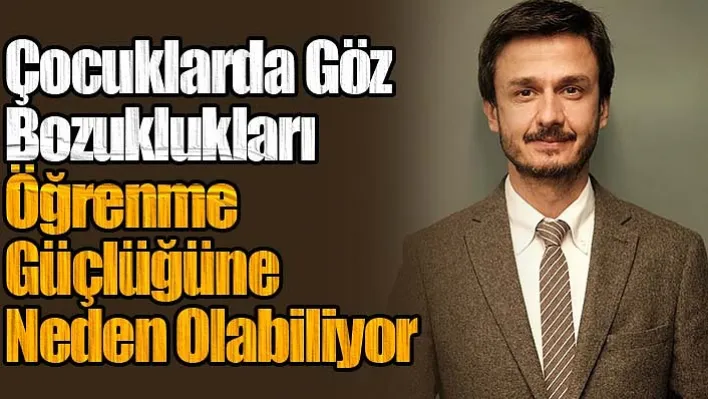 Uzmanından Önemli Açıklamalar: Çocuklarda göz bozuklukları öğrenme güçlüğüne neden olabiliyor