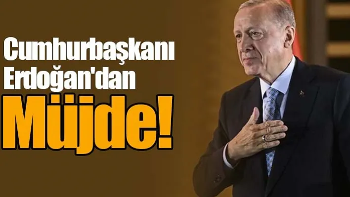 Cumhurbaşkanı Erdoğan'dan Müjde!