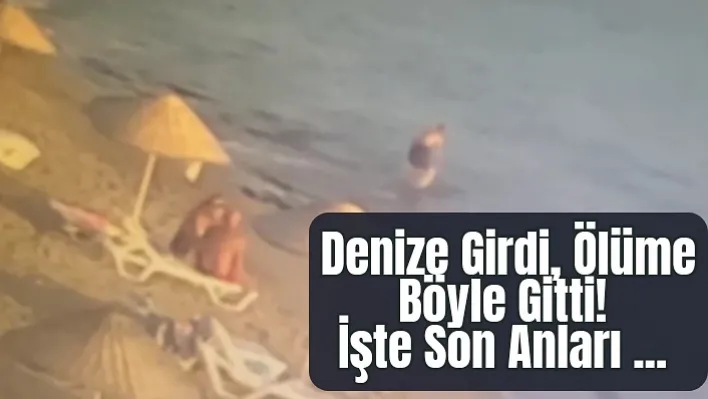 Denize Girdi, Ölüme Böyle Gitti! İşte Son Anları...