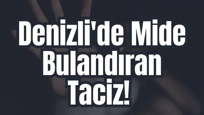 Denizli'de Mide Bulandıran Taciz!