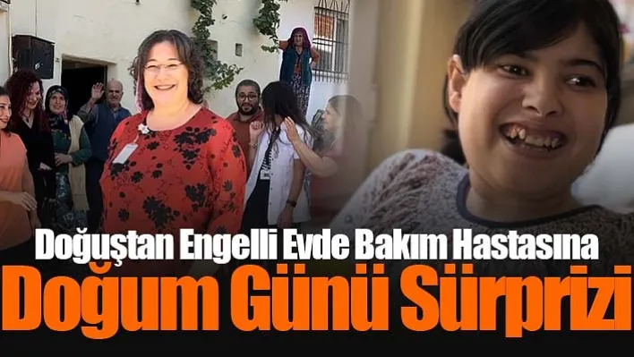 Doğuştan Engelli Evde Bakım Hastasına Doğum Günü Sürprizi