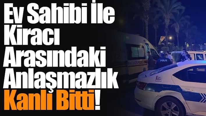 Ev Sahibi İle Kiracı Arasındaki Anlaşmazlık Kanlı Bitti