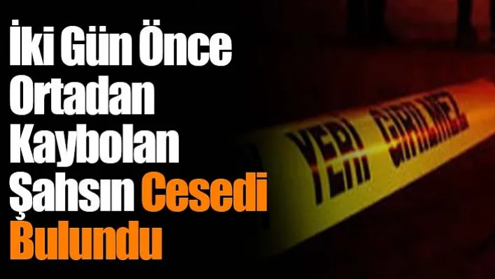 İki Gün Önce Ortadan Kaybolan Şahsın Cesedi Bulundu