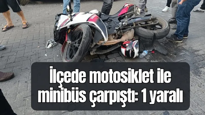 İlçede motosiklet ile minibüs çarpıştı: 1 yaralı