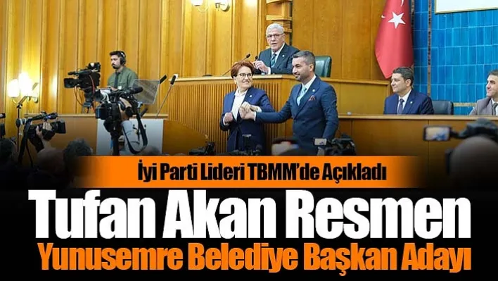 İyi Parti Lideri TBMM'de Açıkladı: Tufan Akan Resmen Yunusemre Belediye Başkan Adayı