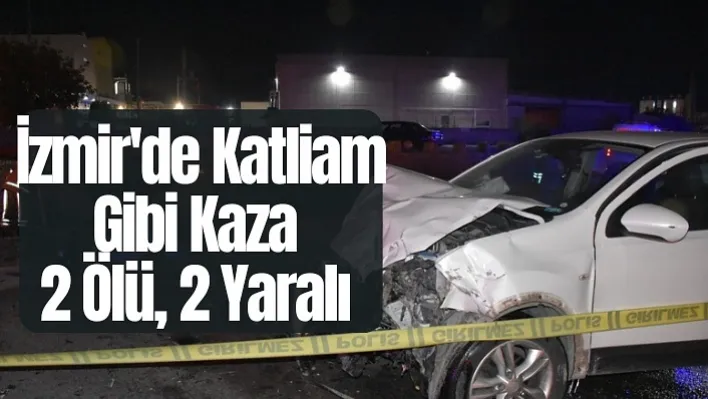 İzmir'de Katliam Gibi Kaza! 2 Ölü, 2 Yaralı