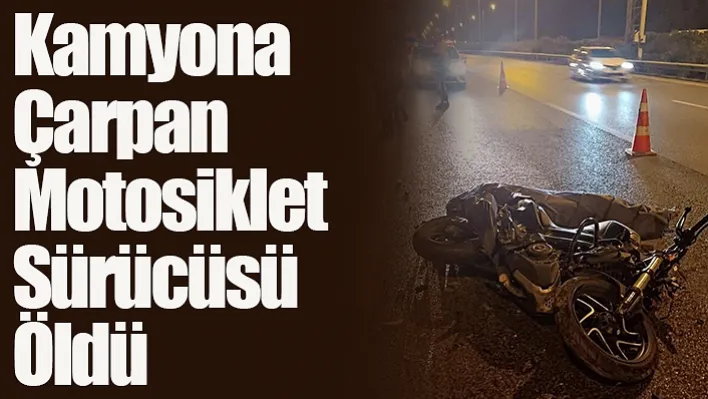 Kamyona Çarpan Motosiklet Sürücüsü Hayatını Kaybetti