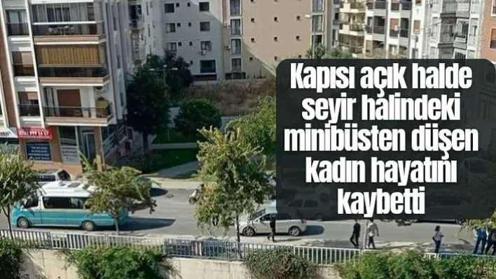 Kapısı açık halde seyir halindeki minibüsten düşen kadın hayatını kaybetti