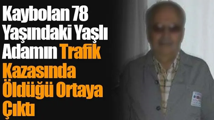 Kaybolan 78 Yaşındaki Yaşlı Adamın Trafik Kazasında Öldüğü Ortaya Çıktı