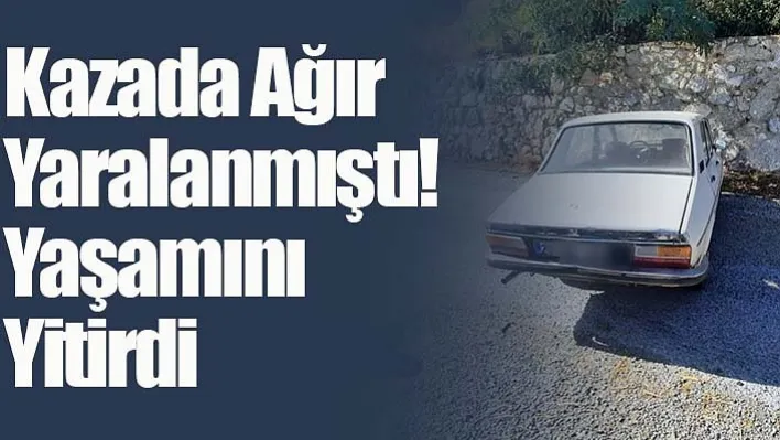 Kazada Ağır Yaralanmıştı! Yaşamını Yitirdi