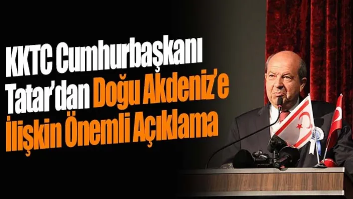 KKTC Cumhurbaşkanı Tatar'dan Doğu Akdeniz'e İlişkin Önemli Açıklama