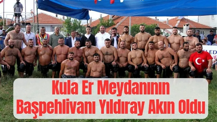 Kula er meydanının başpehlivanı Yıldıray Akın oldu