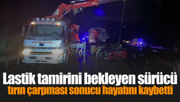 Lastik tamirini bekleyen sürücü tırın çarpması sonucu Yaşamını Yitirdi