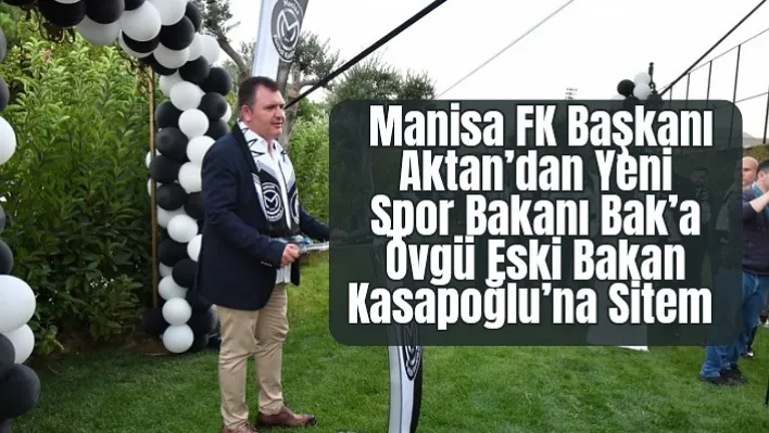 Manisa FK Başkanı Aktan'dan Yeni Spor Bakanı Bak'a Övgü Eski Bakan Kasapoğlu'na Sitem